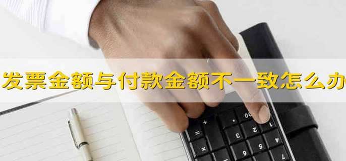 发票金额与付款金额不一致怎么办