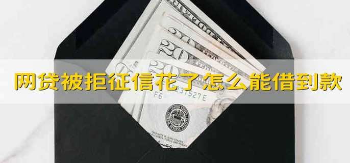 网贷被拒太多,征信花了,怎么才能借到款