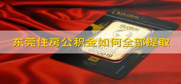 东莞住房公积金如何全部提取