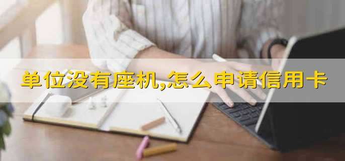 单位电话没有座机,怎么申请信用卡