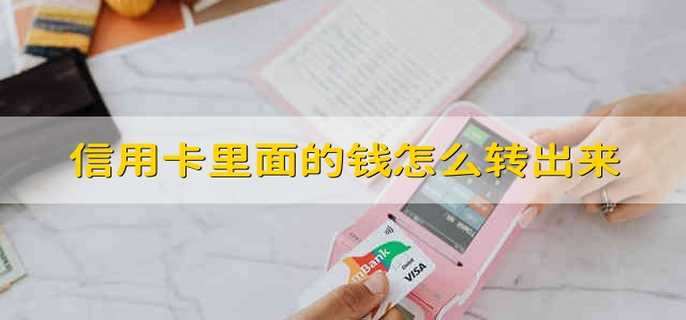 信用卡里面的钱怎么转出来
