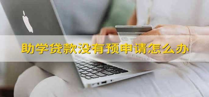 助学贷款没有预申请怎么办