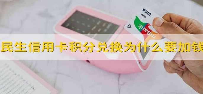 民生信用卡积分兑换为什么都要加钱