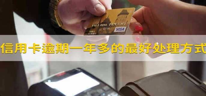 信用卡逾期一年多的最好处理方式