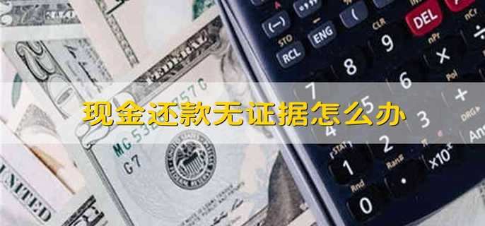 现金还款无证据怎么办