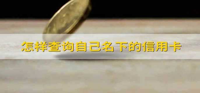 怎样查询自己名下的信用卡