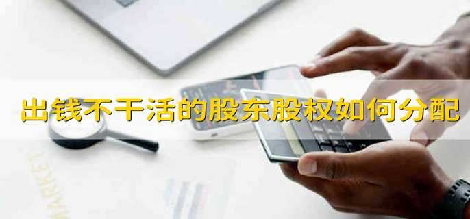 出钱不干活的股东股权如何分配