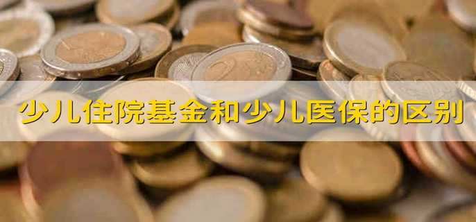 少儿住院基金和少儿医保的区别