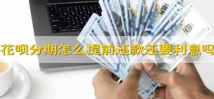 花呗分期怎么提前还款还要利息吗