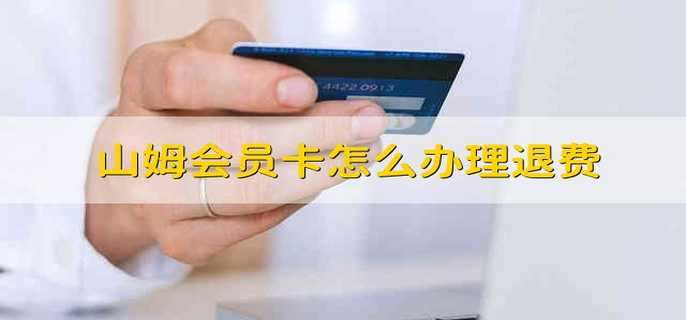 山姆会员卡怎么办理退费