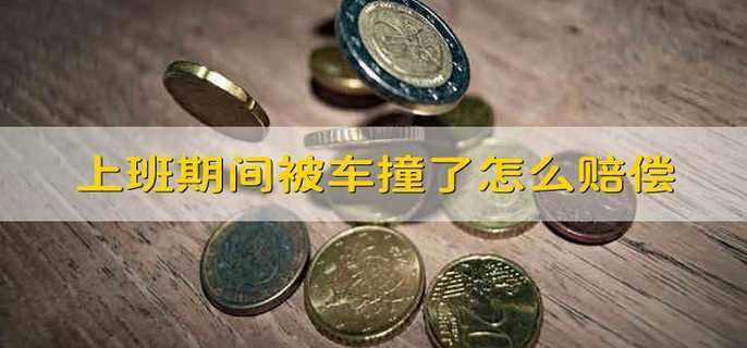 上班期间被车撞了怎么赔偿