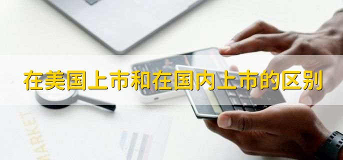 在美国上市和在国内上市的区别