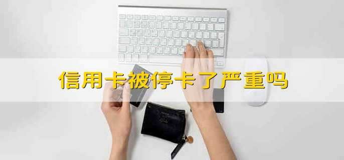 信用卡被停卡了严重吗
