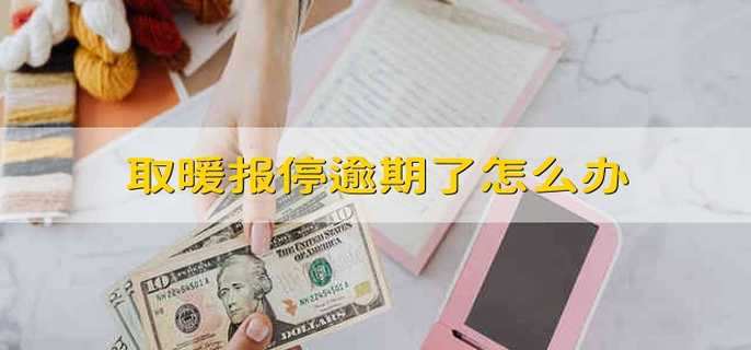 取暖报停逾期了怎么办