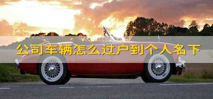 公司车辆怎么过户到个人名下