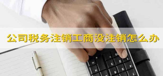 公司税务注销了工商没注销怎么办