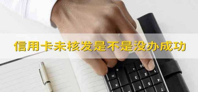 信用卡未核发是不是没办成功