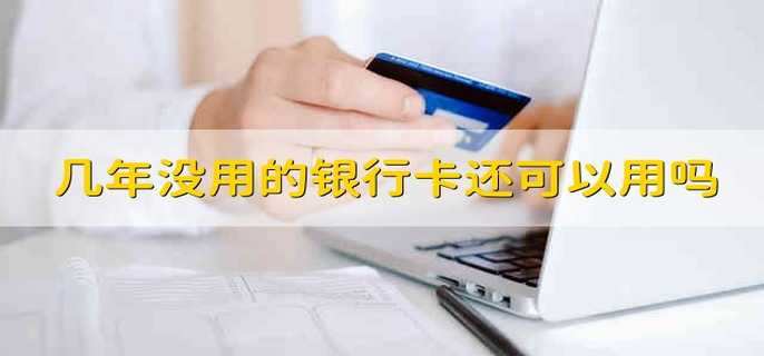 几年没用的银行卡还可以用吗