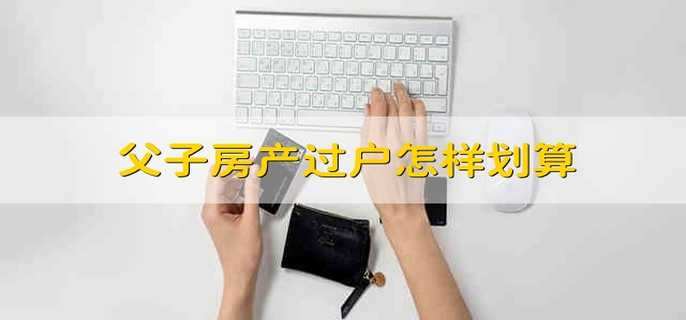 父子房产过户怎样划算
