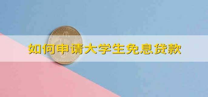 如何申请大学生免息贷款