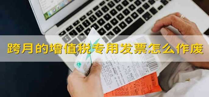 跨月的增值税专用发票怎么作废