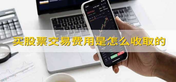 买股票交易费用是怎么收取的