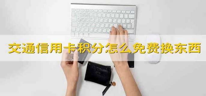 交通信用卡积分怎么免费兑换东西