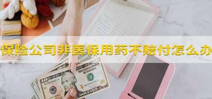 保险公司非医保用药不赔付怎么办