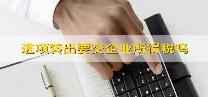 进项转出要交企业所得税吗