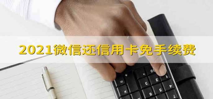 2021微信还信用卡免手续费