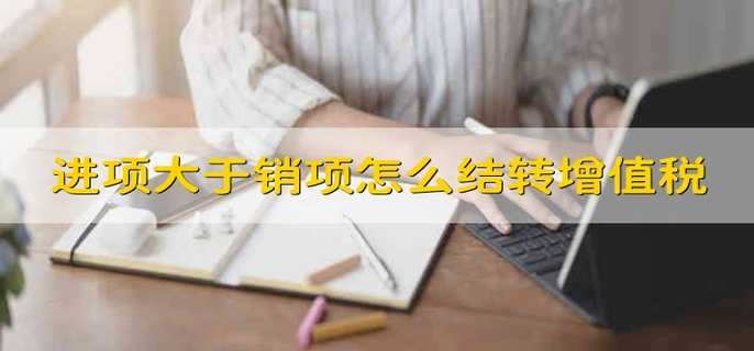 进项大于销项怎么结转增值税