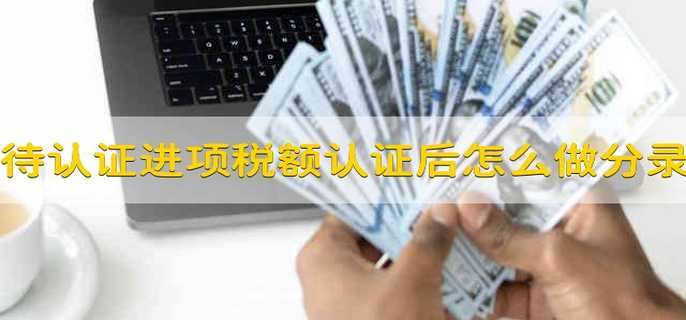 待认证进项税额认证以后怎么做分录