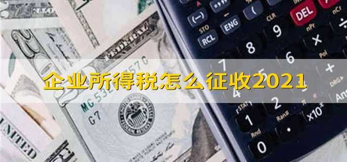 企业所得税怎么征收2021