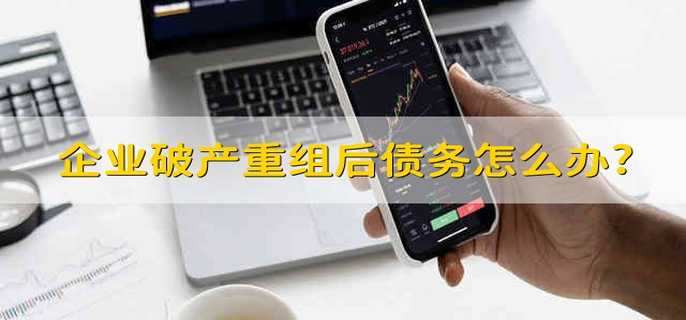 企业破产重组后债务怎么办?