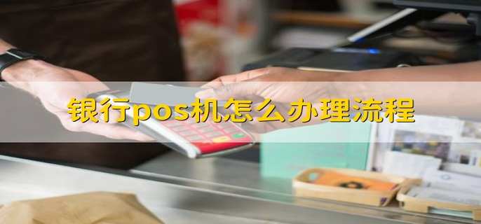 银行pos机怎么办理流程