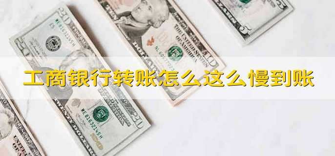 工商银行转账怎么这么慢到账