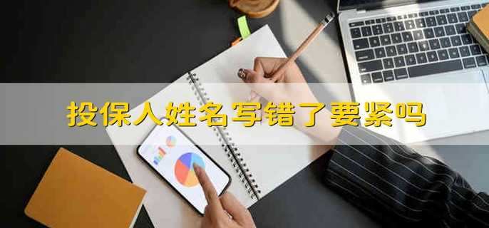 投保人姓名写错了要紧吗