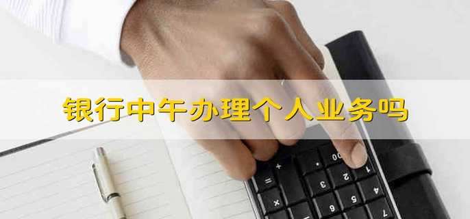 银行中午办理个人业务吗