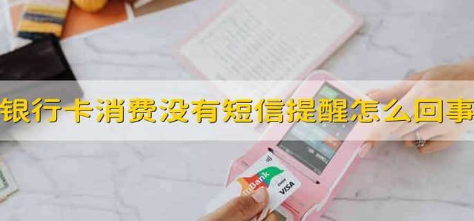 银行卡消费没有短信提醒怎么回事