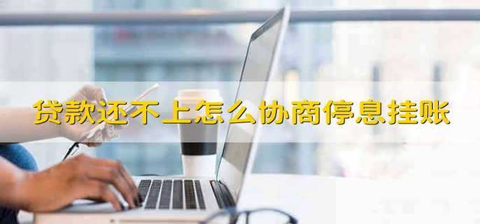 贷款还不上怎么协商停息挂账