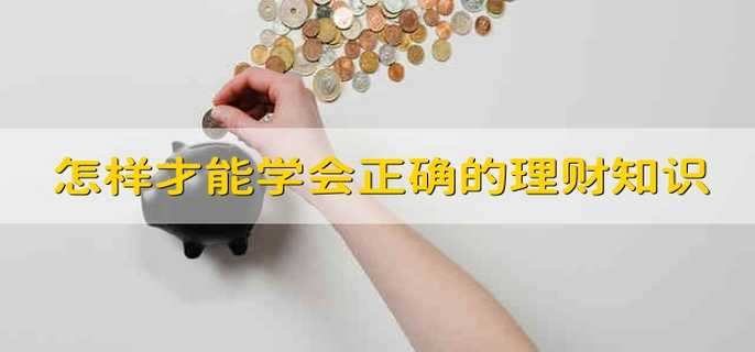 怎样才能学会正确的理财知识