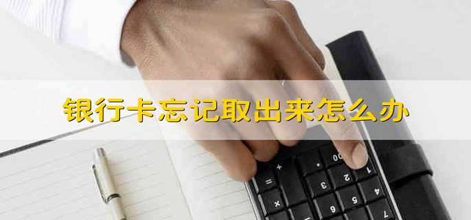 银行卡忘记取出来怎么办