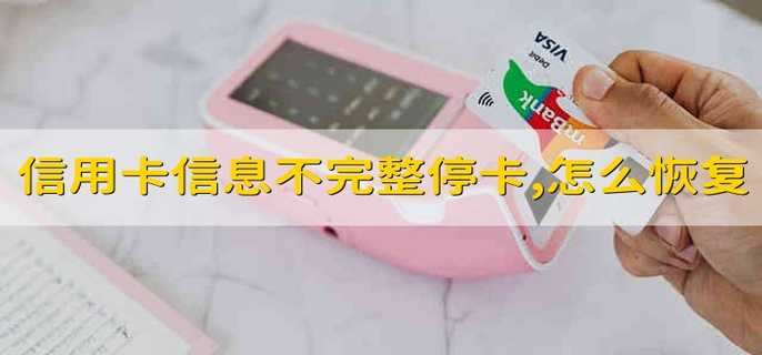 信用卡信息不完整停卡,怎么恢复