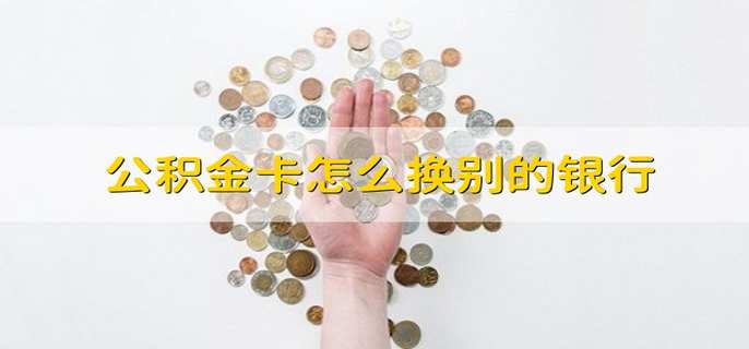 公积金卡怎么换别的银行