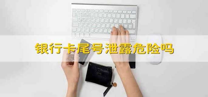 银行卡尾号泄露危险吗