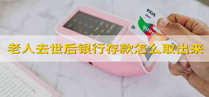 老人去世后银行存款怎么才能取出来
