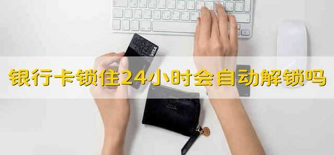 银行卡锁住了24小时会自动解锁吗