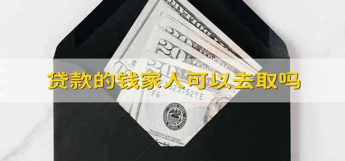 贷款的钱家人可以去取吗