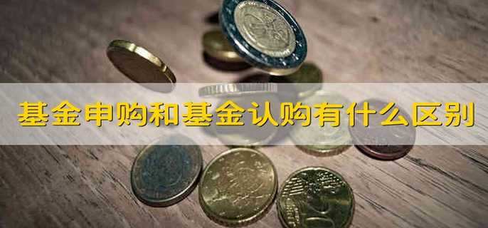 基金申购和基金认购有什么区别