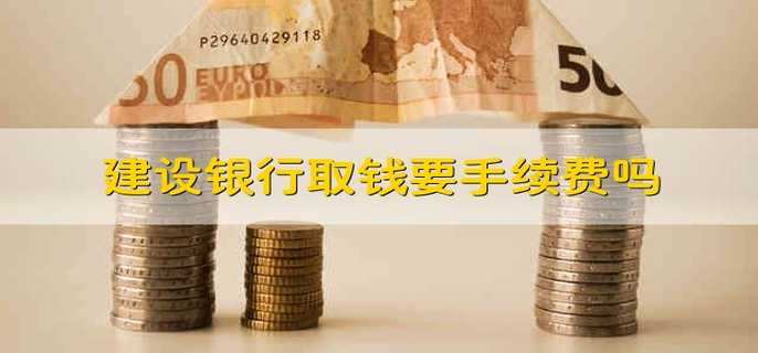 建设银行取钱要手续费吗
